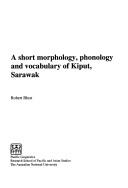 Cover of: A short morphology, phonology and vocabulary of Kiput, Sarawak