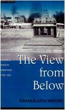 Cover of: The view from below: indigenous society, temples, and the early colonial state in Tamilnadu, 1700-1835