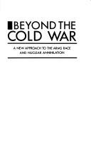 Cover of: Beyond the cold war: a new approach to the arms race and nuclear annihilation