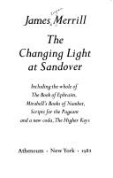 Cover of: The changing light at Sandover: including the whole of the Book of Ephraim, Mirabell's books of number, Scripts for the pageant, and a new coda, the Higher keys