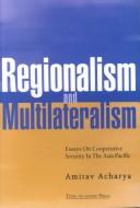 Cover of: Regionalism and multilateralism: essays on cooperative security in the Asia-Pacific