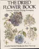 Cover of: The dried flower book: growing, picking, drying, arranging
