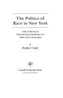 Cover of: The politics of race in New York: the struggle for black suffrage in the Civil War era