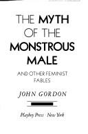 Cover of: The myth of the monstrous male, and other feminist fables by Gordon, John