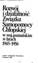 Rozwój i działalność Związku Samopomocy Chłopskiej w woj. poznańskim latach 1945-1956 by Władysław Rogala