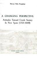 Cover of: A changing perspective: attitudes toward Creole society in New Spain (1521-1610)