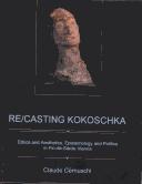 Cover of: Re/casting Kokoschka: ethics and aesthetics, epistemology and politics in fin-de-siècle Vienna