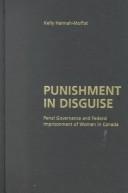 Cover of: Punishment in disguise: penal governance and federal imprisonment of women in Canada