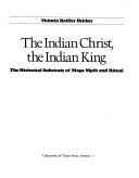 Cover of: Indian Christ, the Indian king: the historical substrate of Maya myth and ritual
