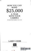 Cover of: How you can make $25,000 a year with your camera no matter where you live by Larry Cribb