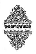 Cover of: The gift of a virgin: women, marriage, and ritual in a Bengali society