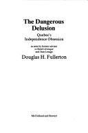 Cover of: The dangerous delusion: Quebec's independence obsession : as seen by former adviser to René Lévesque and Jean Lesage