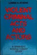 Cover of: Violent criminal acts and actors: a symbolic interactionist study