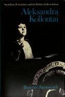 Cover of: Aleksandra Kollontai: socialism, feminism, and the Bolshevik Revolution