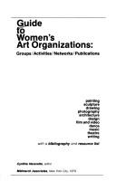 Cover of: Guide to women's art organizations: groups, activities, networks, publications : painting, sculpture, drawing, photography, architecture, design, film and video, dance, music, theatre, writing, with a bibliography and resource list
