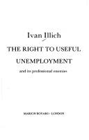 Cover of: The right to useful unemployment and its professional enemies by Ivan Illich