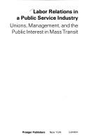 Cover of: Labor relations in a public service industry: unions, management, and the public interest in mass transit