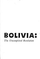 Cover of: Bolivia: the uncompleted revolutuion