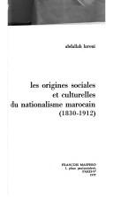 Cover of: Les origines sociales et culturelles du nationalisme marocain, 1830-1912