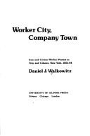 Cover of: Worker city, company town: iron and cotton-worker protest in Troy and Cohoes, New York, 1855-84