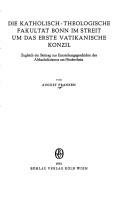 Cover of: Die Katholisch-Theologische Fakultät Bonn im Streit um das Erste Vatikanische Konzil: zugleich e. Beitr. z. Entstehungsgeschichte d. Altkatholizismus am Niederrhein
