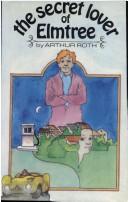 The secret lover of Elmtree by Arthur J. Roth, Arthur Roth