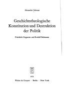 Cover of: Geschichtstheologische Konstitution und Destruktion der Politik: Friedrich Gogarten u. Rudolf Bultmann