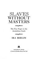 Cover of: Slaves without masters; the free Negro in the antebellum South. by Ira Berlin