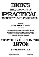 Cover of: Dick's encyclopedia of practical receipts and processes: containing over 6400 receipts embracing thorough information, in plain language, applicable to almost every possible industrial and domestic requirement : or, How they did it in the 1870's