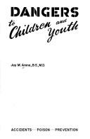 Cover of: Dangers to children and youth: Accidents...poison...prevention