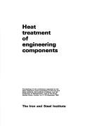 Heat treatment of engineering components : proceedings of the conference organized by the Heat Treatment Joint Committee of the Iron and Steel Institute, the Institute of Metals, and the Institute of 