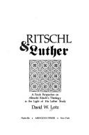 Ritschl & Luther; a fresh perspective on Albrecht Ritschl's theology in the light of his Luther study by David W. Lotz