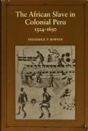 The African slave in colonial Peru, 1524-1650 by Frederick P. Bowser