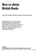 How to obtain British books : a guide for booksellers, librarians and other professional bookbuyers ..
