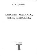 Cover of: Antonio Machado, poeta simbolista by J. M. Aguirre