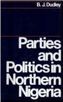 Parties and politics in northern Nigeria by Billy J. Dudley