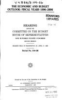 Cover of: The economic and budget outlook: fiscal years 1996-2006 : hearing before the Committee on the Budget, House of Representatives, One Hundred Fourth Congress, second session, hearing held in Washington, DC, April 17, 1996.