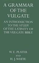 Cover of: grammar of the Vulgate: being an introduction to the study of the latinity of the Vulgate Bible