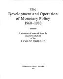 Cover of: The Development and operation of monetary policy, 1960-1983: a selection of material from the Quarterly bulletin of the Bank of England.
