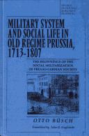 Cover of: Military system and social life in old regime Prussia, 1713-1807: the beginning of the social militarization of Prusso-German society