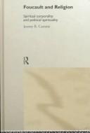 Cover of: Foucault and Religion: Spiritual Corporality and Political Spirituality