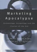 Cover of: Marketing Apocalypse: Eschatology, Escapology and the Illusion of the End (Routledge Advances in Management and Business Studies, 2)