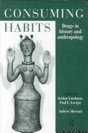 Cover of: Consuming Habits: Drugs in History and Anthropology (Consumption & Culture in 17th & 18th Centuries)