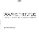 Cover of: Drawing the future: a decade of architecture in perspective drawings