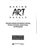 Making art safely : alternative methods and materials in drawing, painting, printmaking, graphic design, and photography