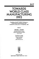 Cover of: Towards world class manufacturing 1993: proceedings of the IFIP TC5/WG5.3 Conference on Towards World Class Manufacturing 1993, Litchfield Park, Arizona, USA, 12-16 September, 1993