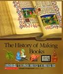 Cover of: The history of making books: from clay tablets, papyrus rolls, and illuminated manuscripts to the printing press