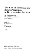 The role of terrestrial and aquatic organisms in decomposition processes : the 17th Symposium of the British Ecological Society, 15-18 April 1975