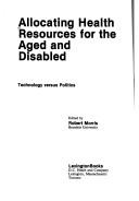 Cover of: Allocating Health Resources for the Aged and Disabled: Technology Versus Politics