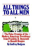 Cover of: All things to all men: the false promise of the modern American presidency